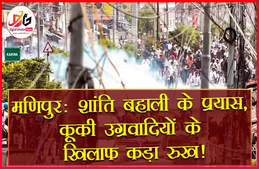 मणिपुर: शांति बहाली के प्रयास, कूकी उग्रवादियों के खिलाफ कड़ा रुख